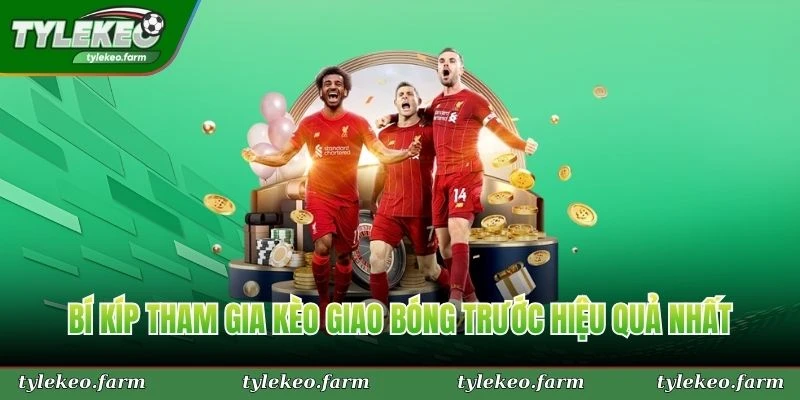 Bí kíp tham gia kèo giao bóng trước hiệu quả nhất