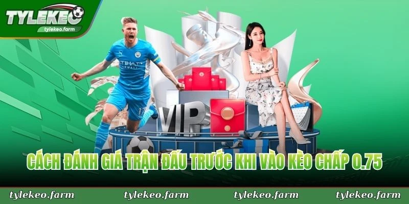 Cách đánh giá trận đấu trước khi vào kèo chấp 0.75 chuẩn xác