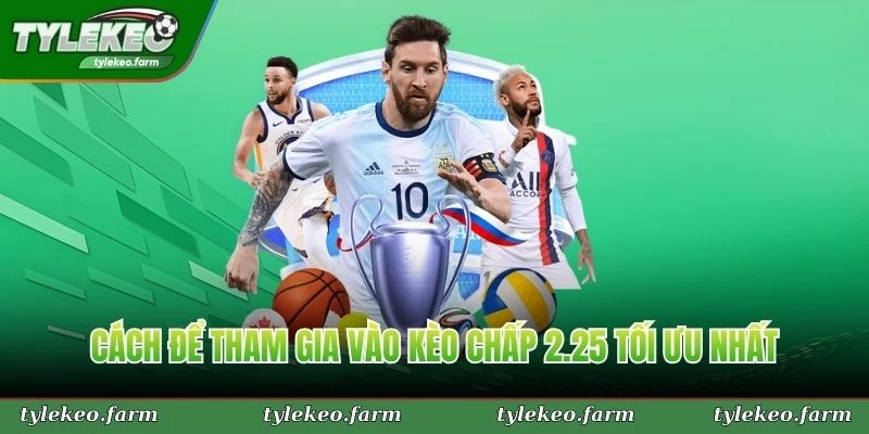 Cách để tham gia vào kèo chấp 2.25 tối ưu nhất