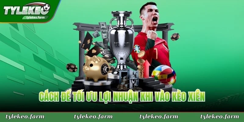 Cách để tối ưu lợi nhuận khi vào kèo xiên