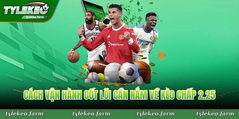 Cách vận hành cốt lõi cần nắm về kèo chấp 2.25