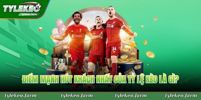 Điểm mạnh hút khách nhất của Tỷ Lệ Kèo là gì?