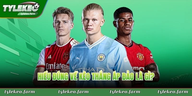 Hiểu đúng về kèo thắng áp đảo là gì?