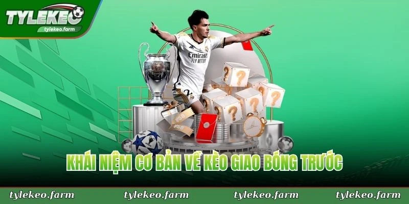 Khái niệm cơ bản về kèo giao bóng trước mà bạn nên hiểu rõ